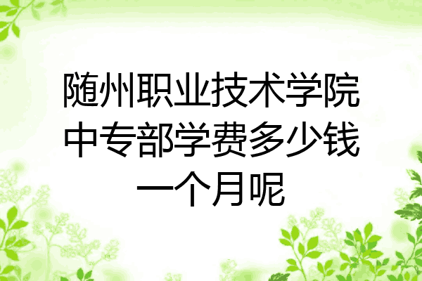 随州职业技术学院中专部学费多少钱一个月呢