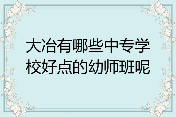 大冶有哪些中专学校好点的幼师班呢