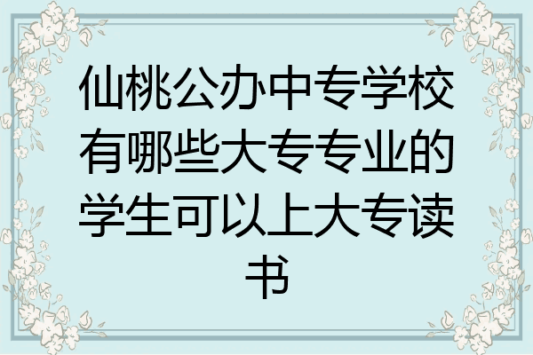 仙桃公办中专学校有哪些大专专业的学生可以上大专读书