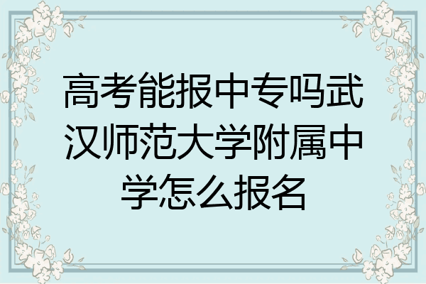 高考能报中专吗武汉师范大学附属中学怎么报名