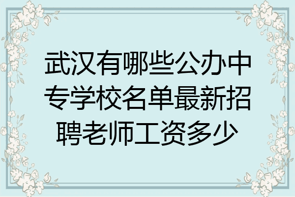 武汉有哪些公办中专学校名单最新招聘老师工资多少