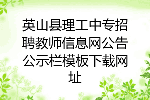英山县理工中专招聘教师信息网公告公示栏模板下载网址