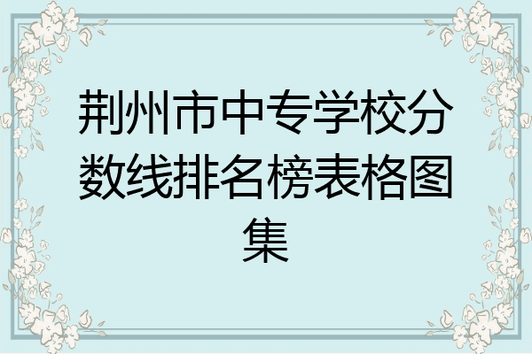 荆州市中专学校分数线排名榜表格图集
