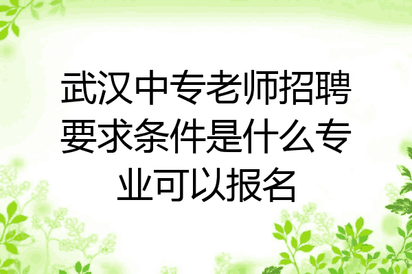 武汉中专老师招聘要求条件是什么专业可以报名