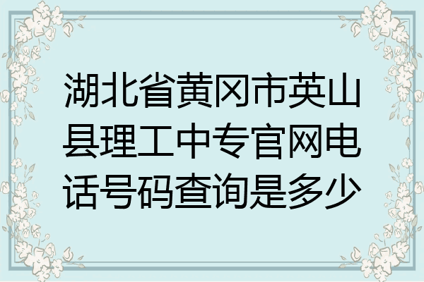 湖北省黄冈市英山县理工中专官网电话号码查询是多少