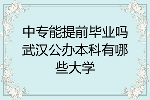 中专能提前毕业吗武汉公办本科有哪些大学