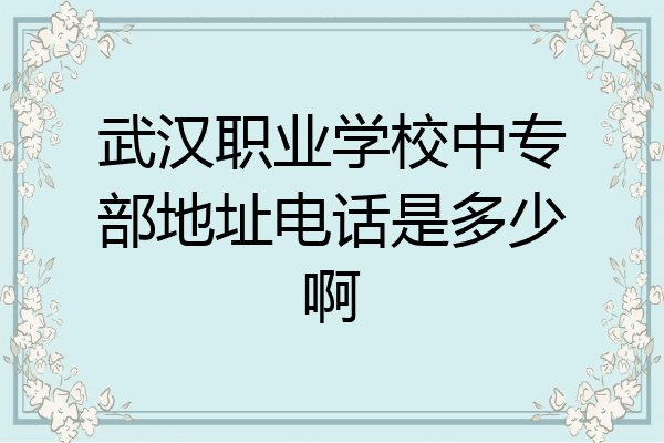 武汉职业学校中专部地址电话是多少啊