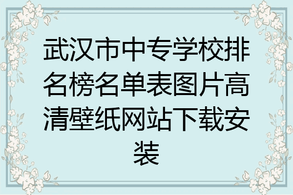武汉市中专学校排名榜名单表图片高清壁纸网站下载安装