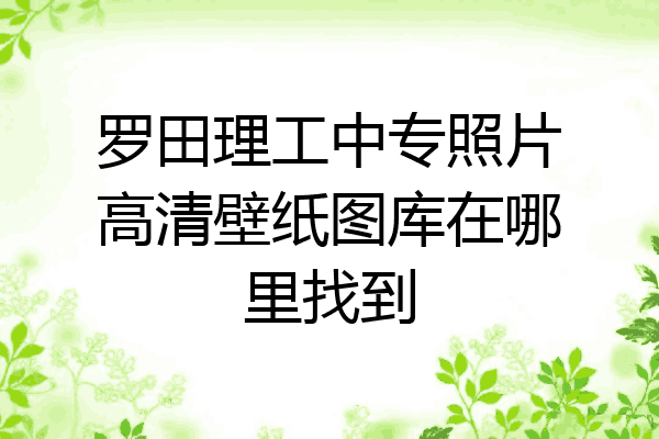 罗田理工中专照片高清壁纸图库在哪里找到