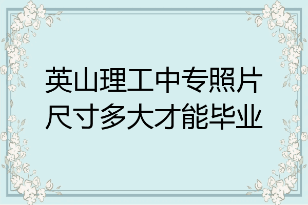 英山理工中专照片尺寸多大才能毕业
