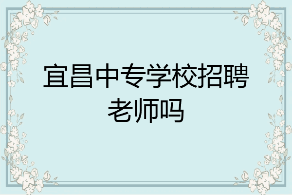 宜昌中专学校招聘老师吗