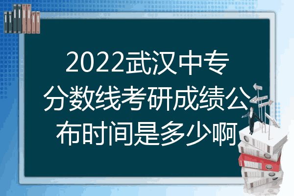 2022武汉中专分数线考研成绩公布时间是多少啊