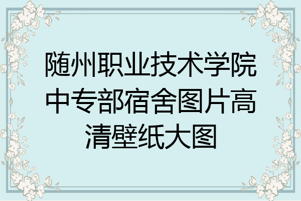 随州职业技术学院中专部宿舍图片高清壁纸大图
