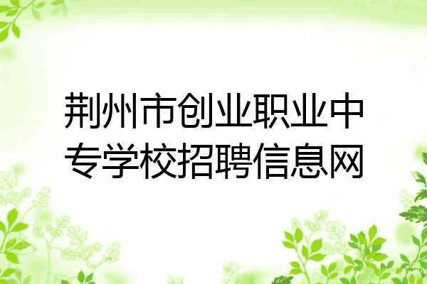 荆州市创业职业中专学校招聘信息网