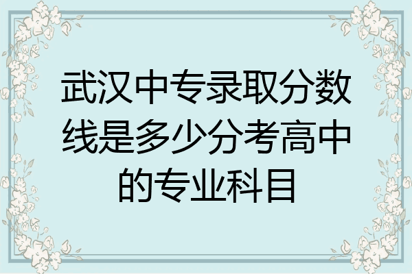 武汉中专录取分数线是多少分考高中的专业科目