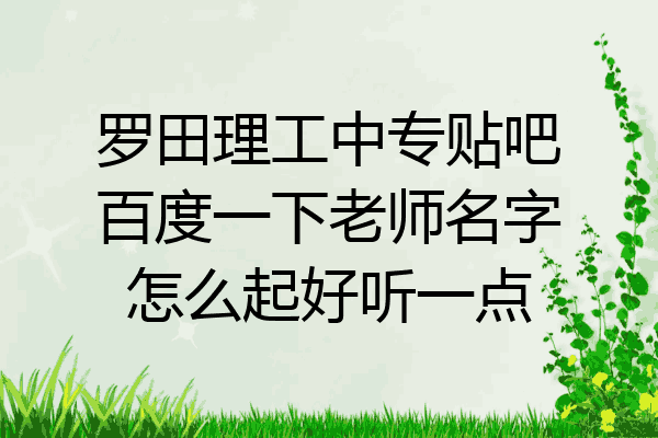 罗田理工中专贴吧百度一下老师名字怎么起好听一点