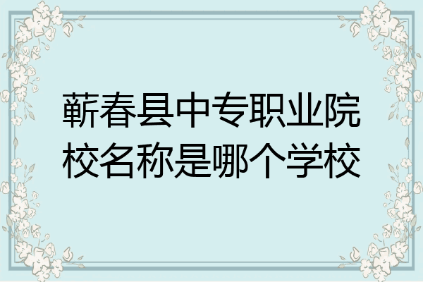 蕲春县中专职业院校名称是哪个学校