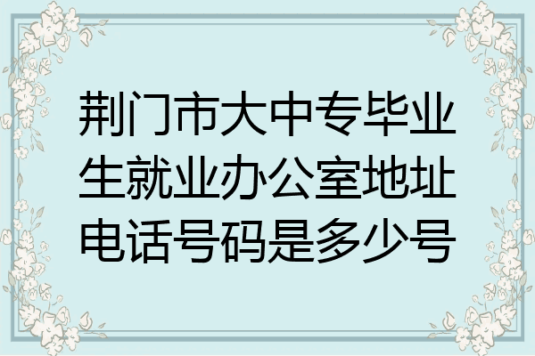 荆门市大中专毕业生就业办公室地址电话号码是多少号
