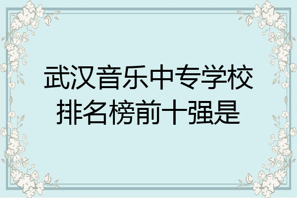 武汉音乐中专学校排名榜前十强是