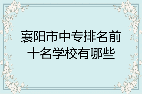 襄阳市中专排名前十名学校有哪些