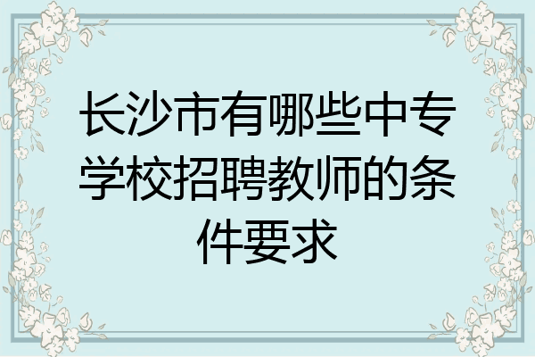 长沙市有哪些中专学校招聘教师的条件要求