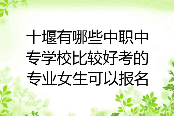 十堰有哪些中职中专学校比较好考的专业女生可以报名