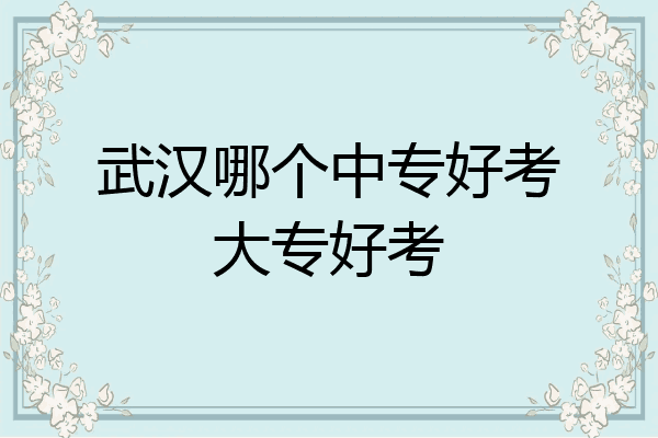 武汉哪个中专好考大专好考