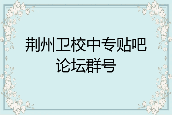 荆州卫校中专贴吧论坛群号