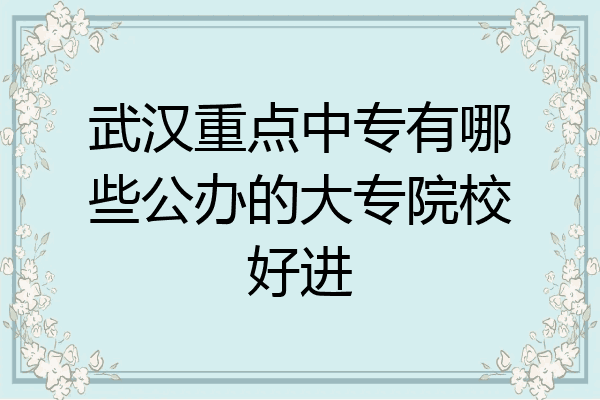 武汉重点中专有哪些公办的大专院校好进
