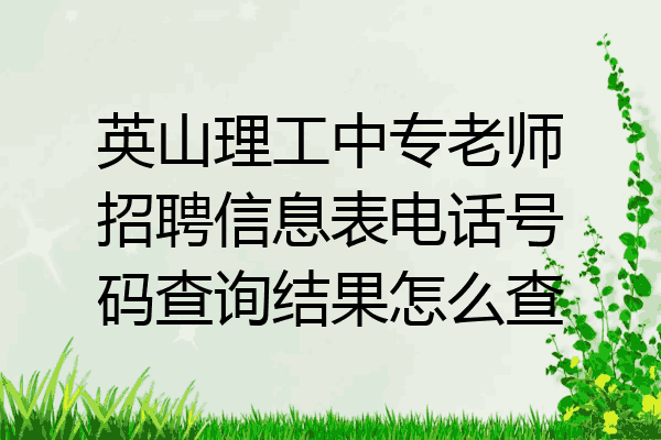 英山理工中专老师招聘信息表电话号码查询结果怎么查