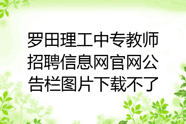 罗田理工中专教师招聘信息网官网公告栏图片下载不了