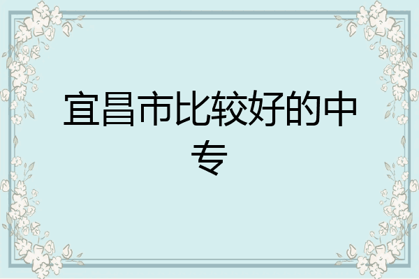 宜昌市比较好的中专