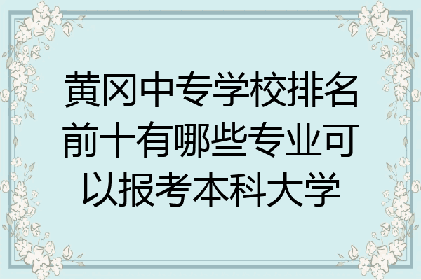 黄冈中专学校排名前十有哪些专业可以报考本科大学