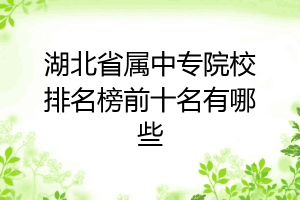 湖北省属中专院校排名榜前十名有哪些