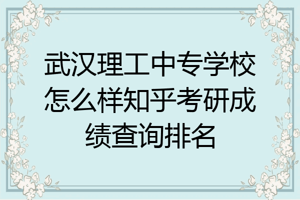 武汉理工中专学校怎么样知乎考研成绩查询排名