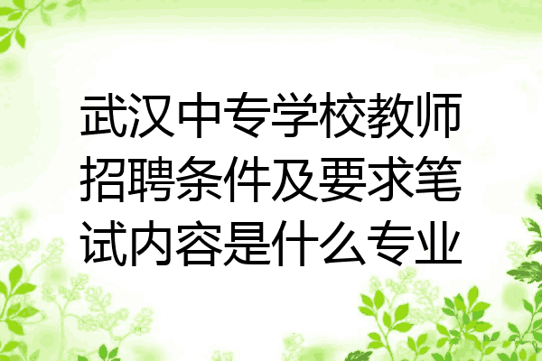 武汉中专学校教师招聘条件及要求笔试内容是什么专业