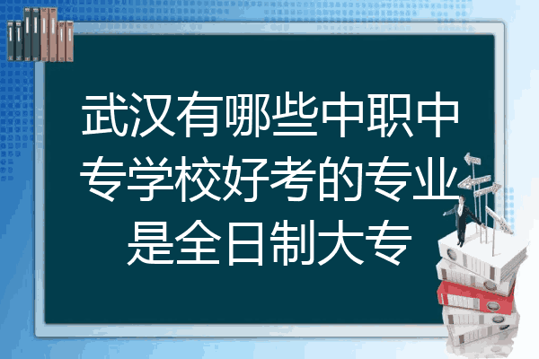 武汉有哪些中职中专学校好考的专业是全日制大专