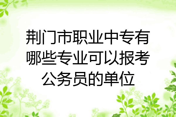 荆门市职业中专有哪些专业可以报考公务员的单位