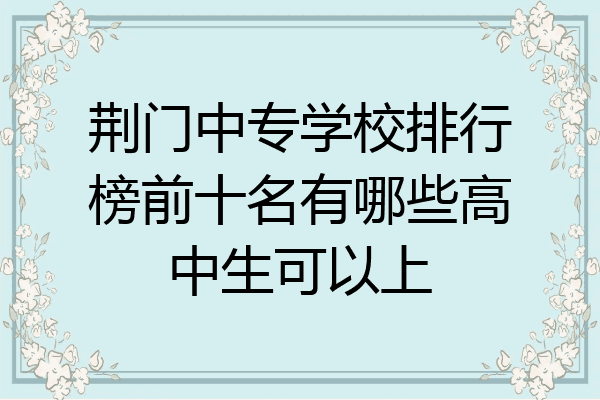荆门中专学校排行榜前十名有哪些高中生可以上