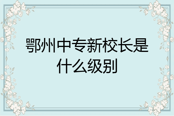 鄂州中专新校长是什么级别