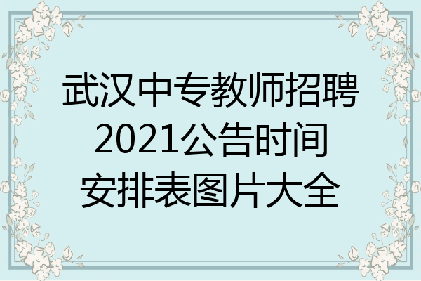 武汉中专教师招聘2021公告时间安排表图片大全