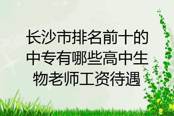 长沙市排名前十的中专有哪些高中生物老师工资待遇