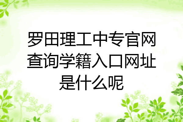 罗田理工中专官网查询学籍入口网址是什么呢