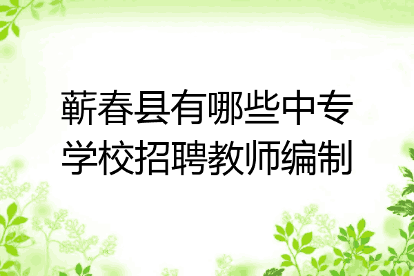 蕲春县有哪些中专学校招聘教师编制