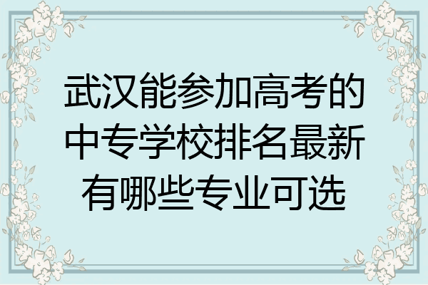 武汉能参加高考的中专学校排名最新有哪些专业可选
