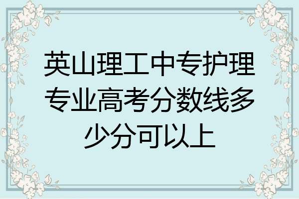 英山理工中专护理专业高考分数线多少分可以上