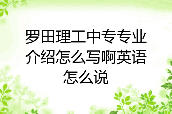 罗田理工中专专业介绍怎么写啊英语怎么说