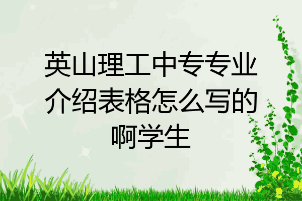 英山理工中专专业介绍表格怎么写的啊学生