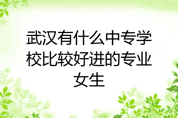 武汉有什么中专学校比较好进的专业女生