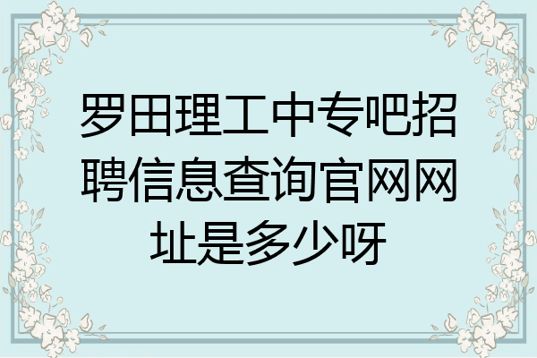 罗田理工中专吧招聘信息查询官网网址是多少呀
